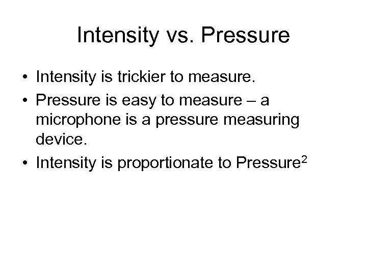 Intensity vs. Pressure • Intensity is trickier to measure. • Pressure is easy to