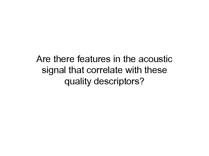 Are there features in the acoustic signal that correlate with these quality descriptors? 