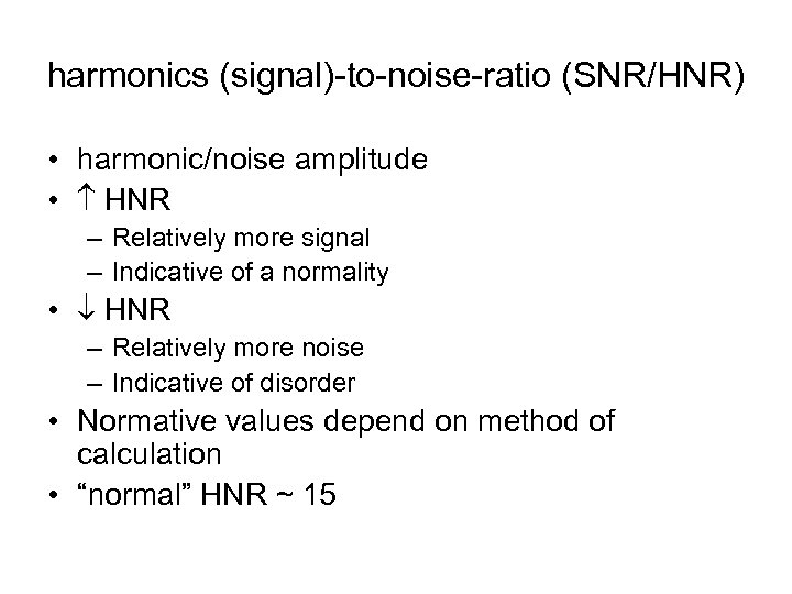 harmonics (signal)-to-noise-ratio (SNR/HNR) • harmonic/noise amplitude • HNR – Relatively more signal – Indicative