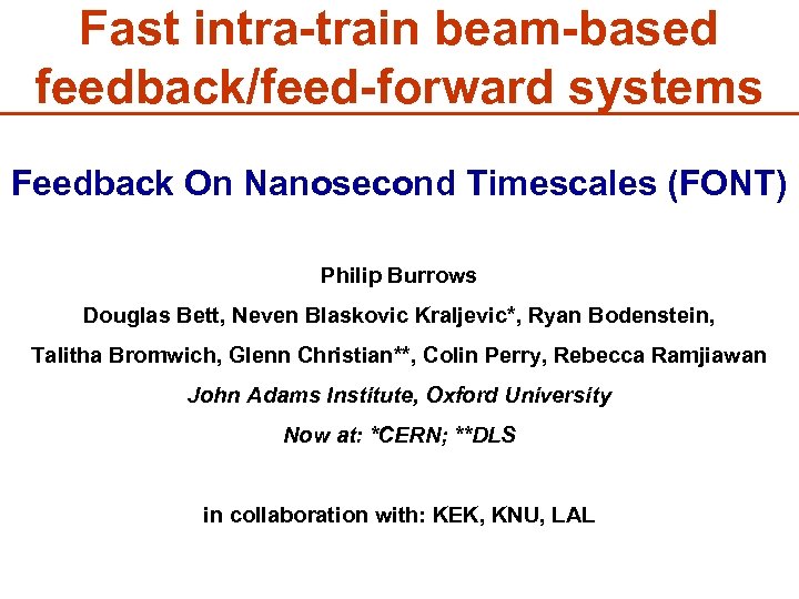 Fast intra-train beam-based feedback/feed-forward systems Feedback On Nanosecond Timescales (FONT) Philip Burrows Douglas Bett,