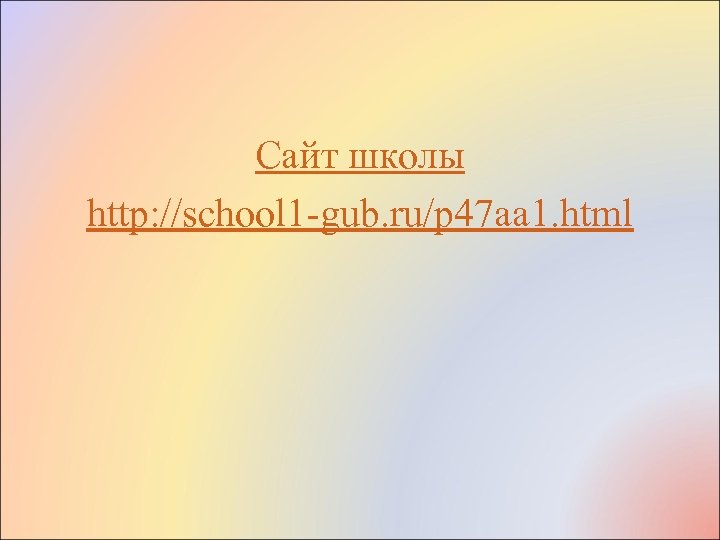 Сайт школы http: //school 1 -gub. ru/p 47 aa 1. html 
