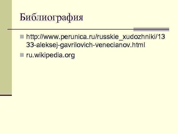 Библиография n http: //www. perunica. ru/russkie_xudozhniki/13 33 -aleksej-gavrilovich-venecianov. html n ru. wikipedia. org 