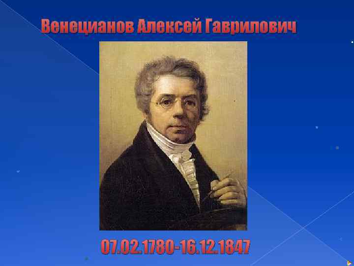 Венецианов Алексей Гаврилович 07. 02. 1780 -16. 12. 1847 . 