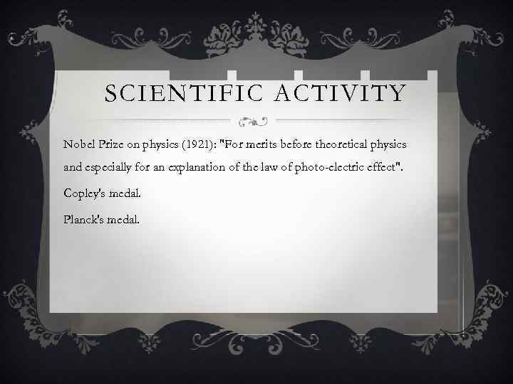 SCIENTIFIC ACTIVITY Nobel Prize on physics (1921): "For merits before theoretical physics and especially