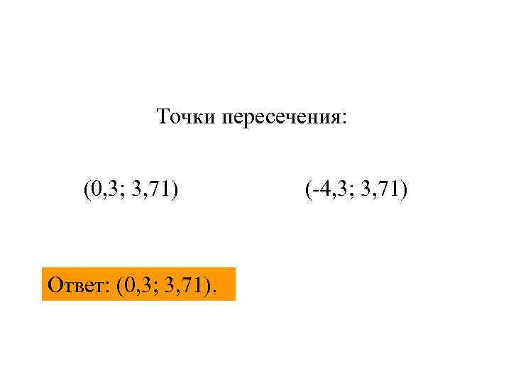 Точки пересечения: (0, 3; 3, 71) Ответ: (0, 3; 3, 71). (-4, 3; 3,