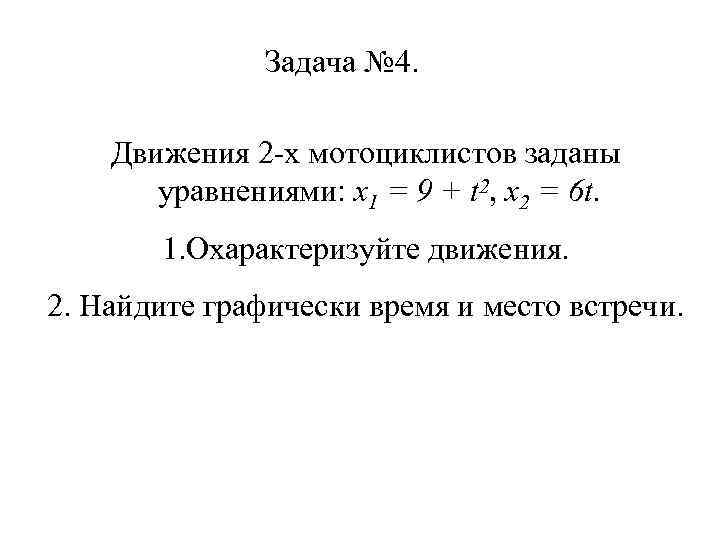 Задача № 4. Движения 2 -х мотоциклистов заданы уравнениями: х1 = 9 + t