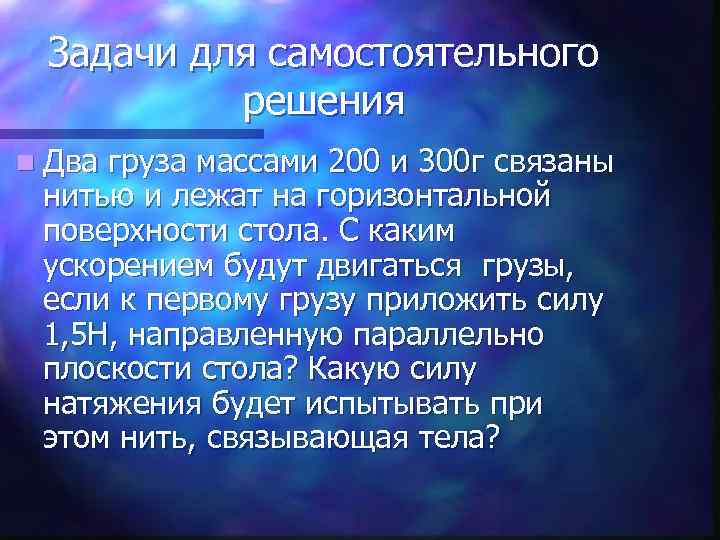 Задачи для самостоятельного решения n Два груза массами 200 и 300 г связаны нитью