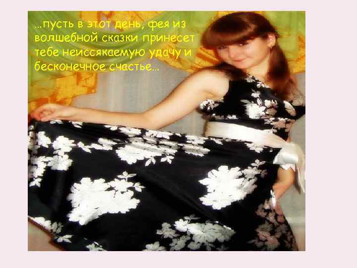 …пусть в этот день, фея из волшебной сказки принесет тебе неиссякаемую удачу и бесконечное