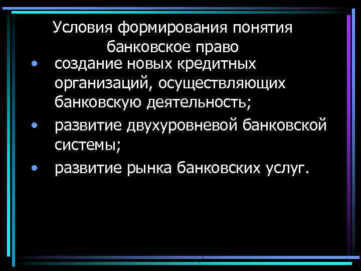 Условия формирования понятия банковское право • создание новых кредитных организаций, осуществляющих банковскую деятельность; •