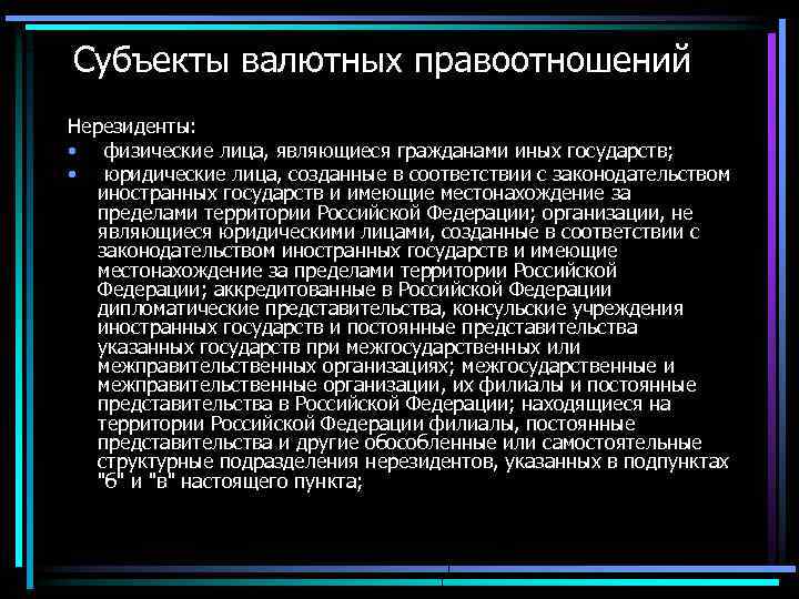 Субъекты валютных правоотношений Нерезиденты: • физические лица, являющиеся гражданами иных государств; • юридические лица,