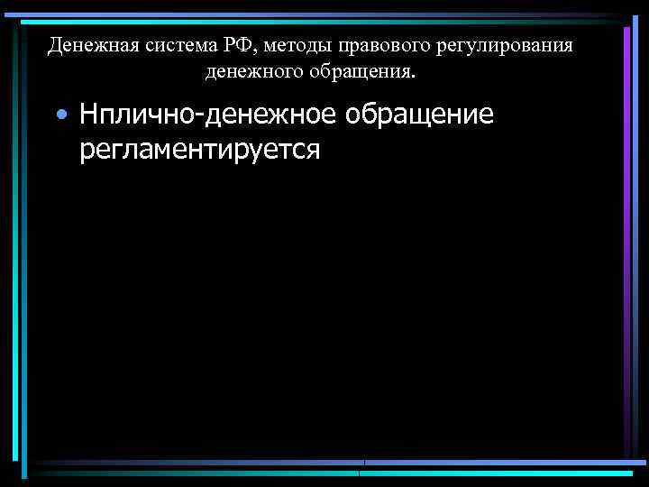 Денежная система РФ, методы правового регулирования денежного обращения. • Нплично-денежное обращение регламентируется 