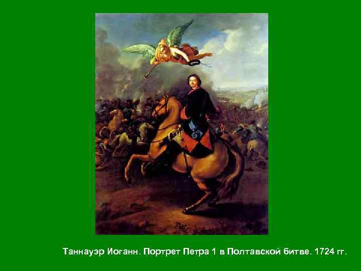 Таннауэр Иоганн. Портрет Петра 1 в Полтавской битве. 1724 гг. 