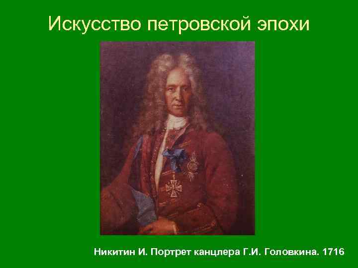 Искусство петровской эпохи Никитин И. Портрет канцлера Г. И. Головкина. 1716 