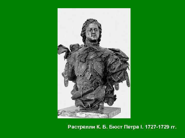 Растрелли К. Б. Бюст Петра I. 1727 -1729 гг. 