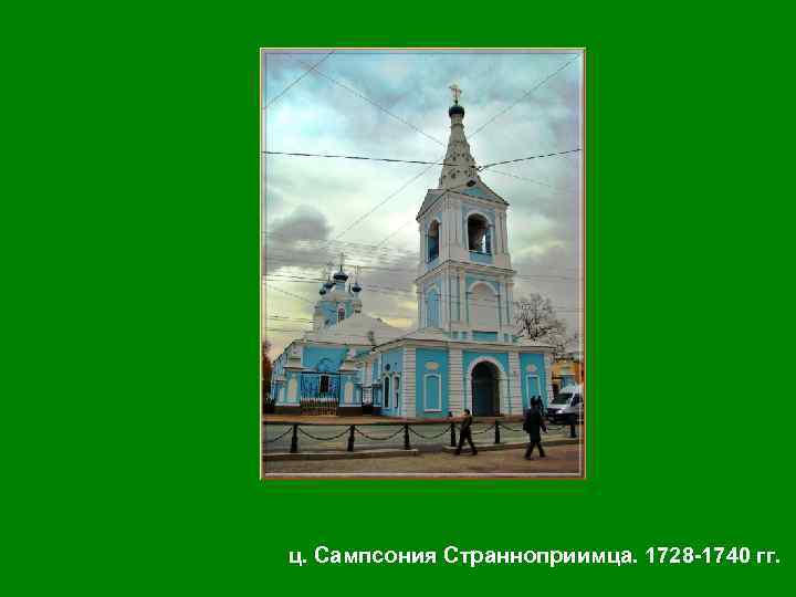 ц. Сампсония Странноприимца. 1728 -1740 гг. 