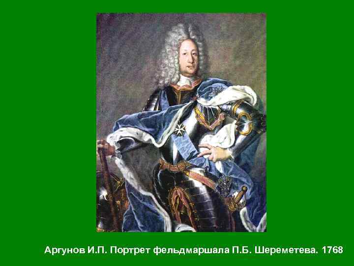 Аргунов И. П. Портрет фельдмаршала П. Б. Шереметева. 1768 