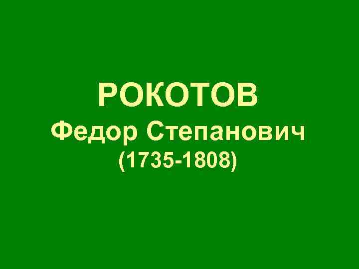 РОКОТОВ Федор Степанович (1735 -1808) 