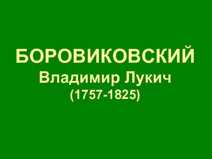 БОРОВИКОВСКИЙ Владимир Лукич (1757 -1825) 