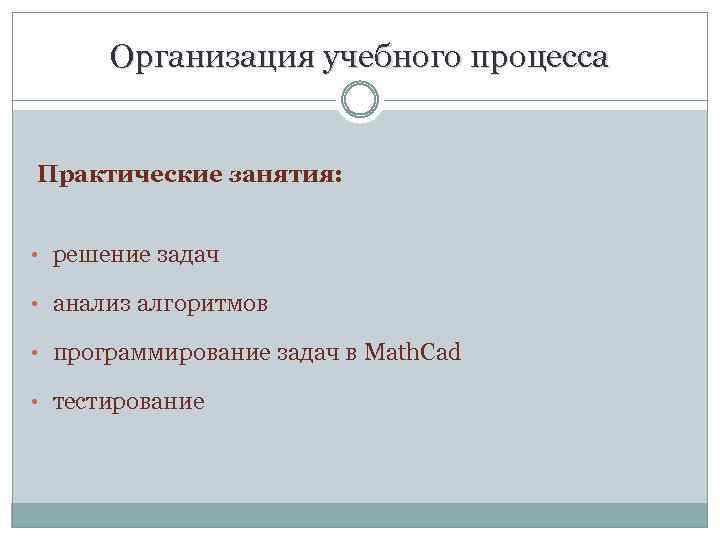Организация учебного процесса Практические занятия: • решение задач • анализ алгоритмов • программирование задач