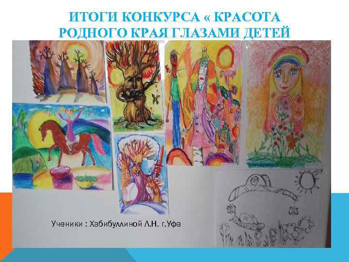ИТОГИ КОНКУРСА « КРАСОТА РОДНОГО КРАЯ ГЛАЗАМИ ДЕТЕЙ Ученики : Хабибуллиной Л. Н. г.