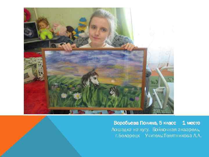 Воробьева Полина, 5 класс 1 место Лошадка на лугу. Войлочная акварель, г. Белорецк Учитель: