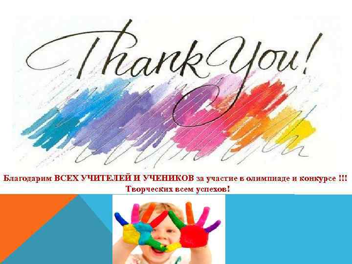 Благодарим ВСЕХ УЧИТЕЛЕЙ И УЧЕНИКОВ за участие в олимпиаде и конкурсе !!! Творческих всем