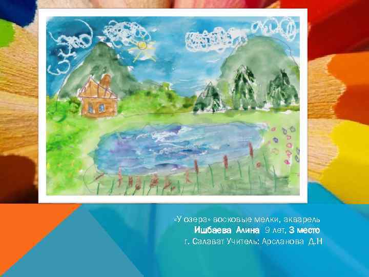  «У озера» восковые мелки, акварель Ишбаева Алина 9 лет, 3 место г. Салават