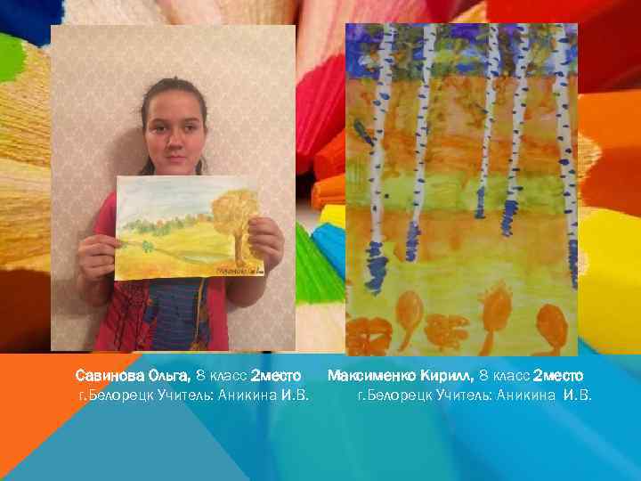 Савинова Ольга, 8 класс 2 место г. Белорецк Учитель: Аникина И. В. Максименко Кирилл,