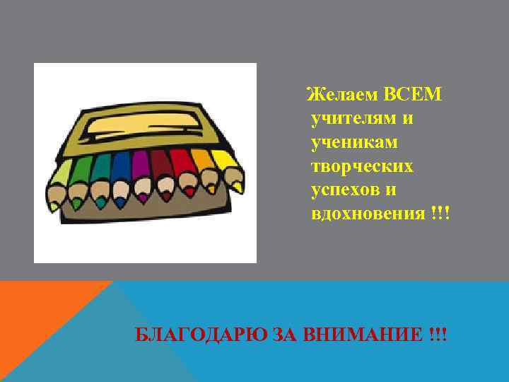 Желаем ВСЕМ учителям и ученикам творческих успехов и вдохновения !!! БЛАГОДАРЮ ЗА ВНИМАНИЕ !!!