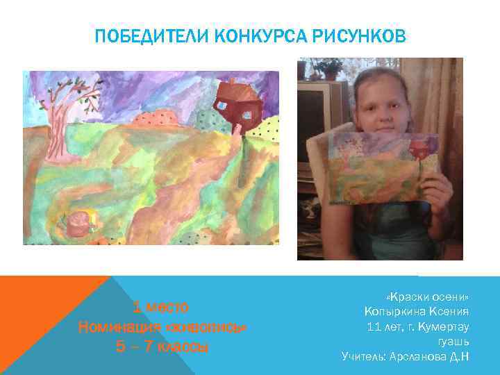 ПОБЕДИТЕЛИ КОНКУРСА РИСУНКОВ 1 место Номинация «живопись» 5 – 7 классы «Краски осени» Копыркина