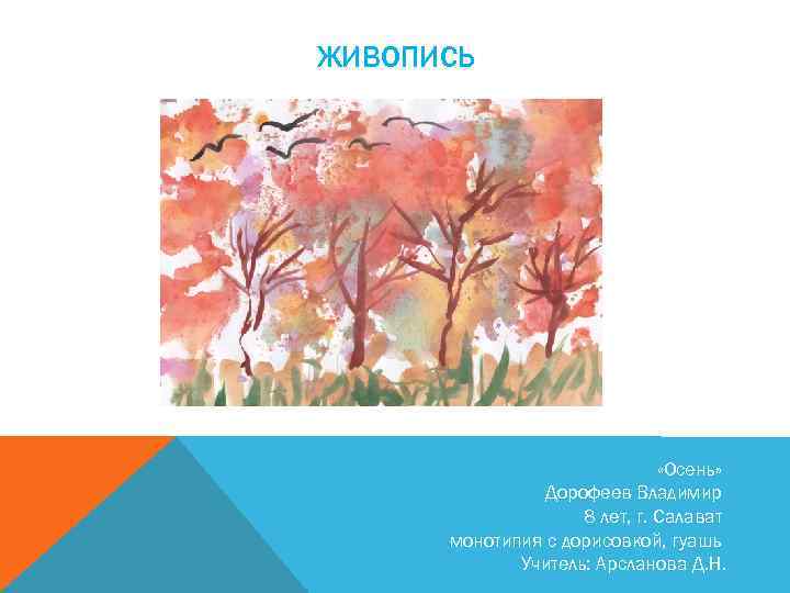 ЖИВОПИСЬ «Осень» Дорофеев Владимир 8 лет, г. Салават монотипия с дорисовкой, гуашь Учитель: Арсланова
