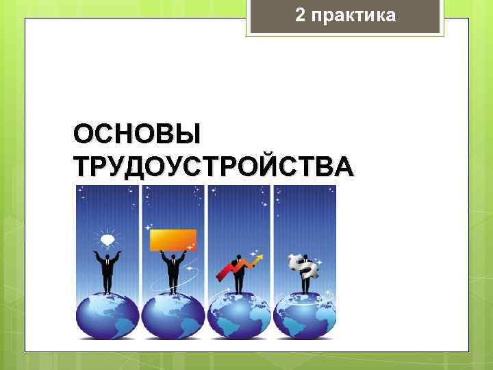 2 практика ОСНОВЫ ТРУДОУСТРОЙСТВА 
