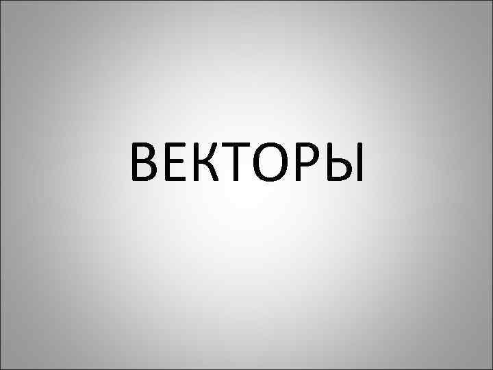 ВЕКТОРЫ 
