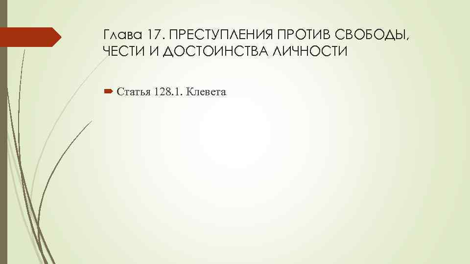 Глава 17. ПРЕСТУПЛЕНИЯ ПРОТИВ СВОБОДЫ, ЧЕСТИ И ДОСТОИНСТВА ЛИЧНОСТИ Статья 128. 1. Клевета 