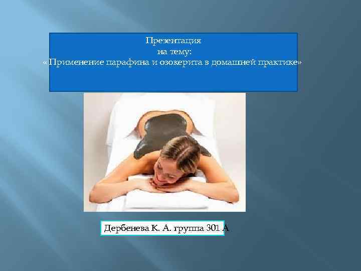 Презентация на тему: « Применение парафина и озокерита в домашней практике» Дербенева К. А.