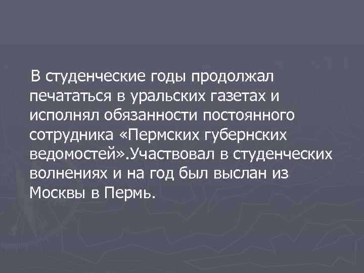  В студенческие годы продолжал печататься в уральских газетах и исполнял обязанности постоянного сотрудника