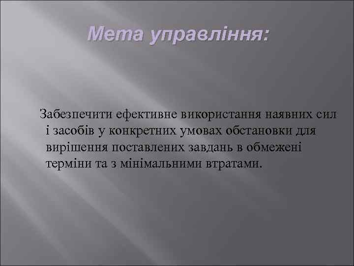 Мета управління: Забезпечити ефективне використання наявних сил і засобів у конкретних умовах обстановки для