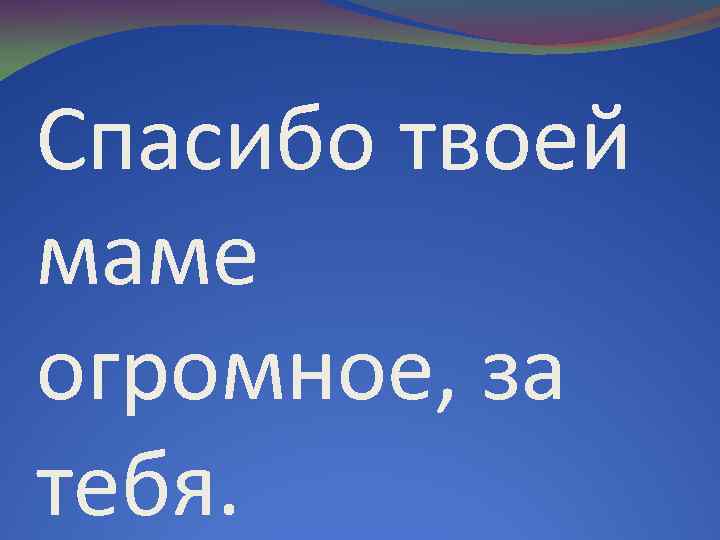 Я говорю спасибо мой. Спасибо маме за тебя. Спасибо твоей маме. Спасибо твоей маме за тебя любимый. Спасибо твоей маме за тебя любимый стихи.