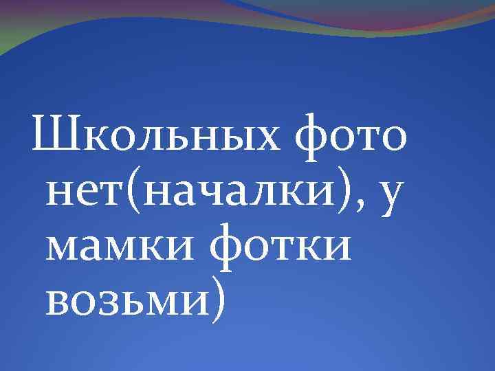 Школьных фото нет(началки), у мамки фотки возьми) 