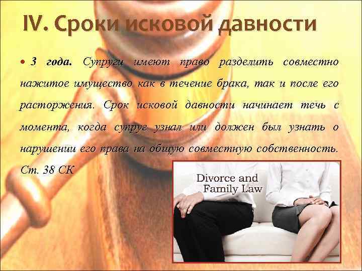 IV. Сроки исковой давности 3 года. Супруги имеют право разделить совместно нажитое имущество как