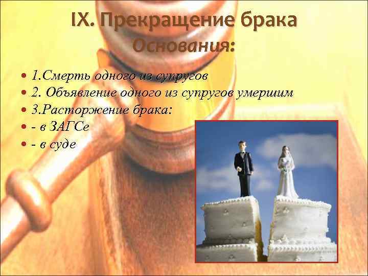 IX. Прекращение брака Основания: 1. Смерть одного из супругов 2. Объявление одного из супругов
