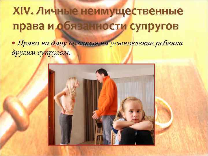 XIV. Личные неимущественные права и обязанности супругов Право на дачу согласия на усыновление ребенка
