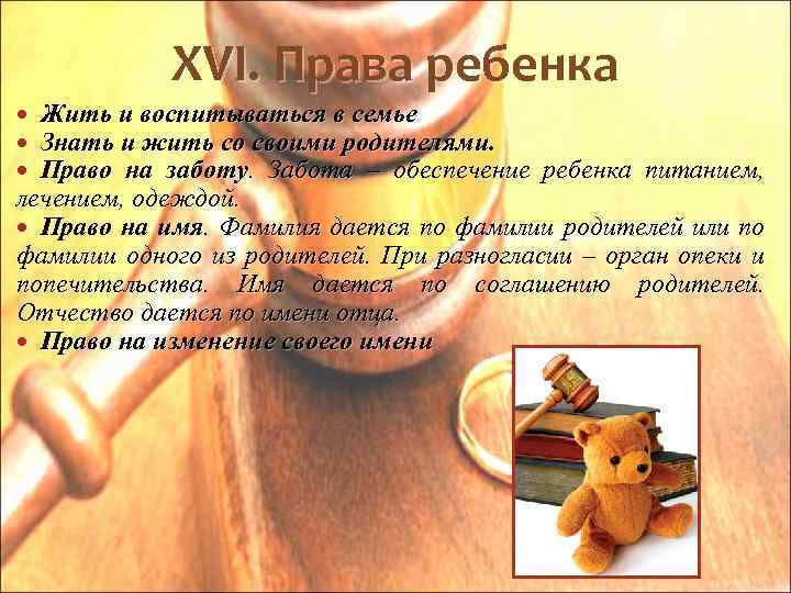 XVI. Права ребенка Жить и воспитываться в семье Знать и жить со своими родителями.