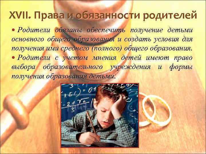 XVII. Права и обязанности родителей Родители обязаны обеспечить получение детьми основного общего образования и