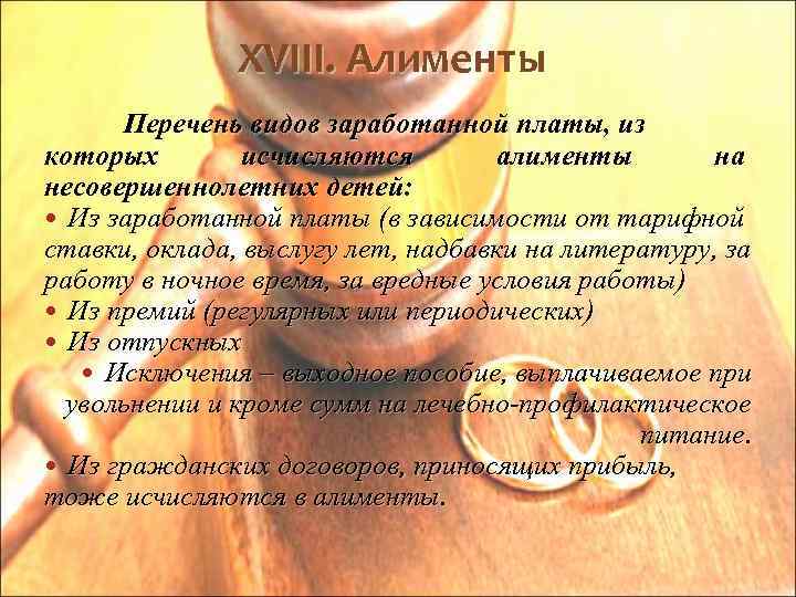 XVIII. Алименты Перечень видов заработанной платы, из которых исчисляются алименты на несовершеннолетних детей: Из
