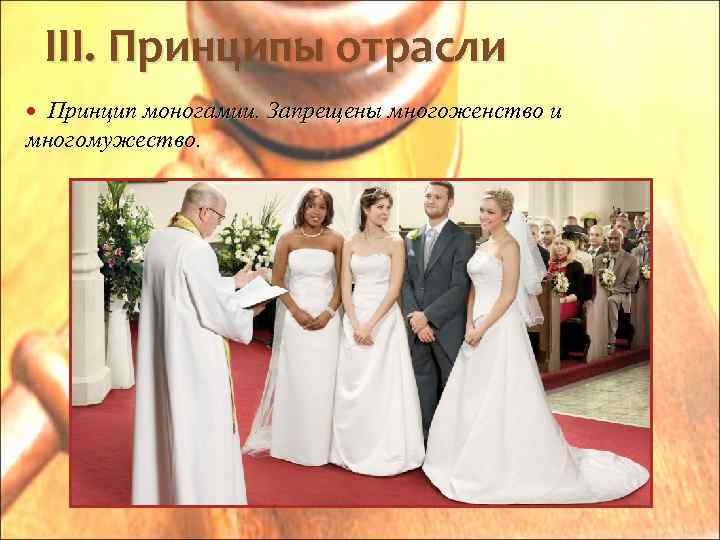 III. Принципы отрасли Принцип моногамии. Запрещены многоженство и многомужество. 
