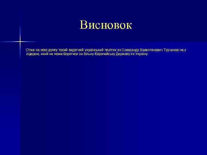 Висновок Отже на мою думку такий видатний український політик як Олександр Валентинович Турчинов не