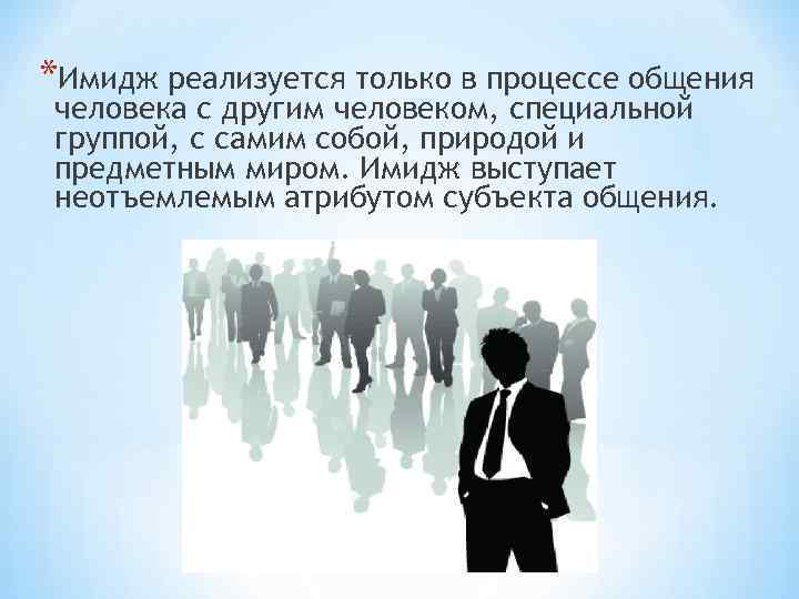 *Имидж реализуется только в процессе общения человека с другим человеком, специальной группой, с самим