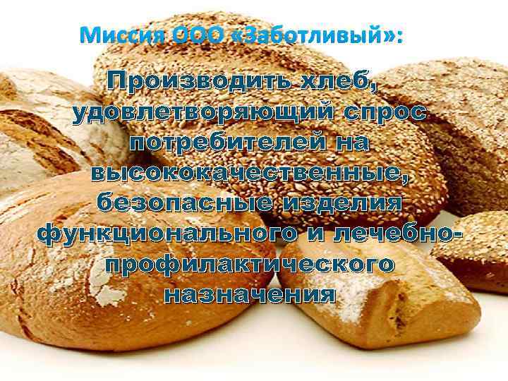 Миссия ООО «Заботливый» : Производить хлеб, удовлетворяющий спрос потребителей на высококачественные, безопасные изделия функционального