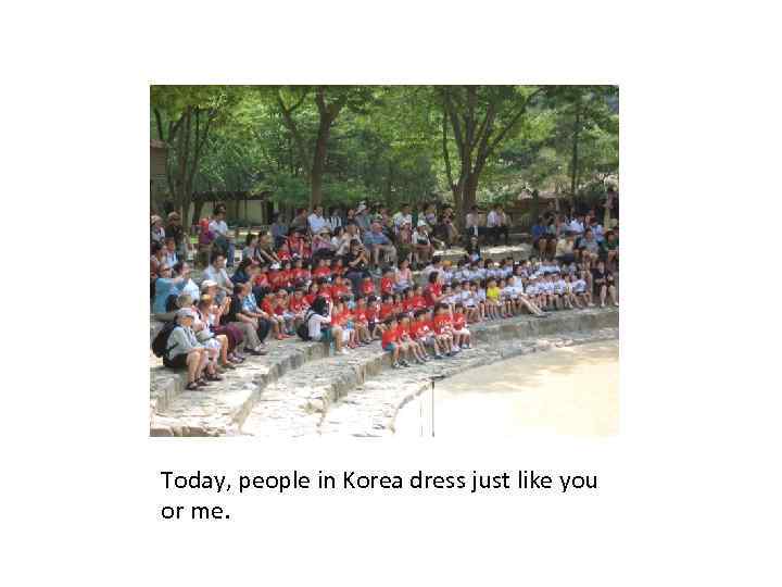 Today, people in Korea dress just like you or me. 